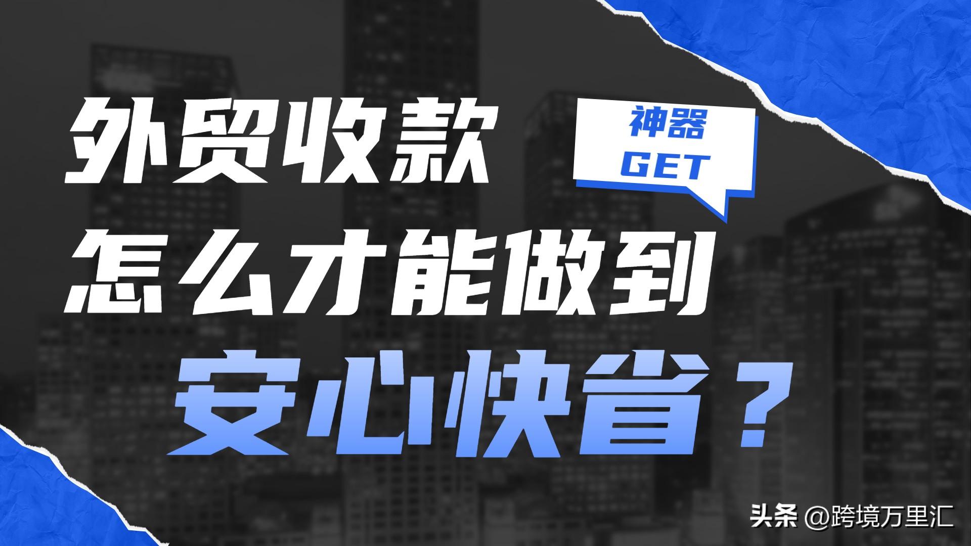 外贸收款怎么才能做到安心快省？这款神器速Get